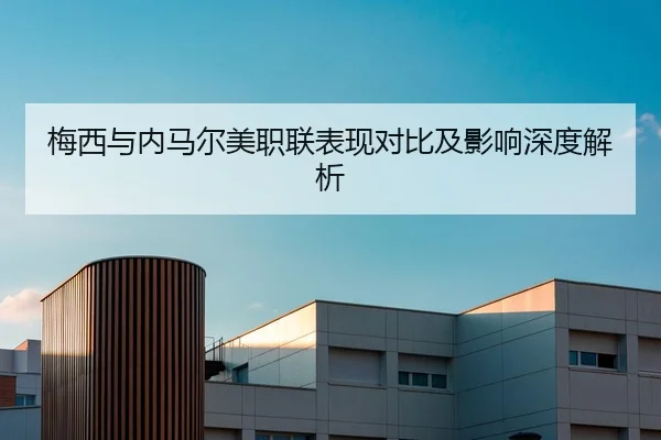 梅西与内马尔美职联表现对比及影响深度解析
